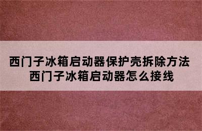 西门子冰箱启动器保护壳拆除方法 西门子冰箱启动器怎么接线